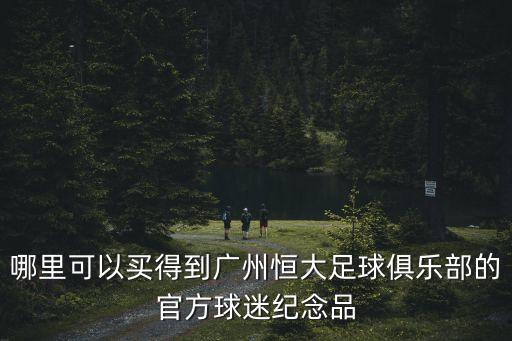 哪里可以買得到廣州恒大足球俱樂部的官方球迷紀(jì)念品