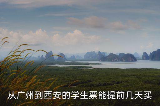 從廣州到西安的學生票能提前幾天買