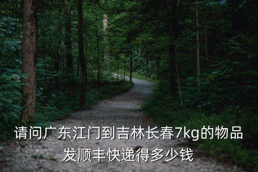 請(qǐng)問(wèn)廣東江門到吉林長(zhǎng)春7kg的物品發(fā)順豐快遞得多少錢