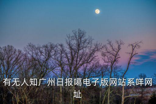 有無人知廣州日報噶電子版網站系咩網址