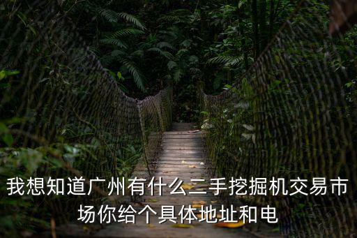 我想知道廣州有什么二手挖掘機(jī)交易市場(chǎng)你給個(gè)具體地址和電