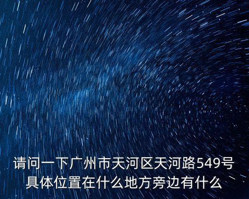 請問一下廣州市天河區天河路549號具體位置在什么地方旁邊有什么