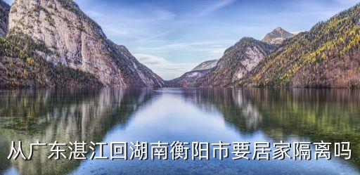 廣州人回湖南這要健康碼嗎，從廣東湛江回湖南衡陽市要居家隔離嗎