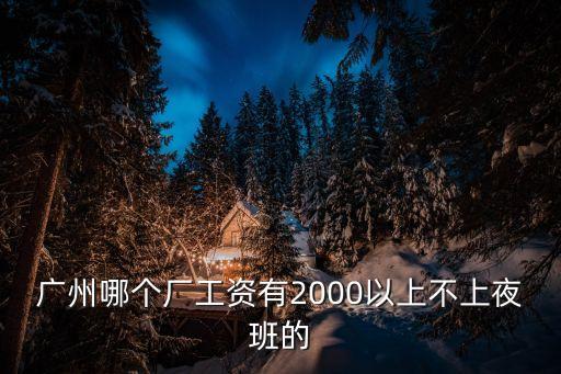 廣州哪個廠工資有2000以上不上夜班的