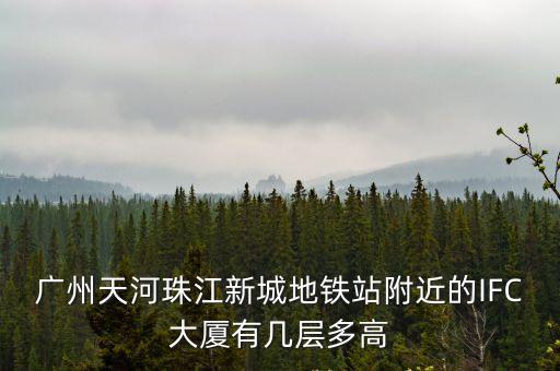 廣州天河珠江新城地鐵站附近的IFC大廈有幾層多高