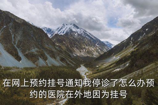 廣州普通門診停診，省立醫院網上預約掛號顯示醫生停診是什么意思