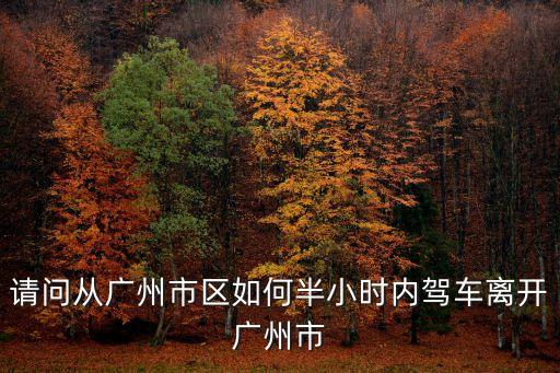 自駕車能離開廣州嗎，自駕車從深圳北上怎么走繞過廣州