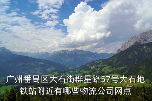 廣州番禺區(qū)大石街群星路57號大石地鐵站附近有哪些物流公司網(wǎng)點