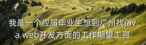 我是一個(gè)應(yīng)屆畢業(yè)生想到廣州找java web開(kāi)發(fā)方面的工作期望工資