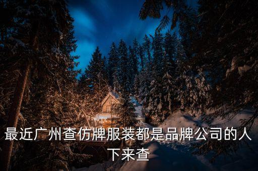 2021廣州嚴查仿牌，最近廣州查仿牌服裝都是品牌公司的人下來查