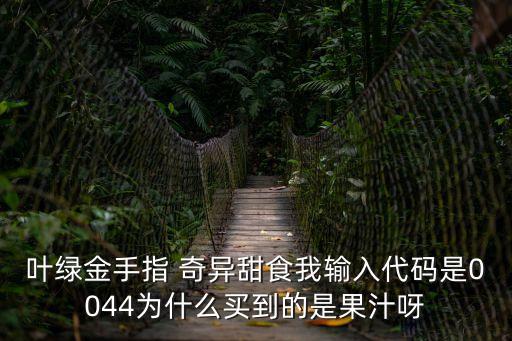 廣州新塘粵康碼是綠碼，葉綠金手指 奇異甜食我輸入代碼是0044為什么買到的是果汁呀