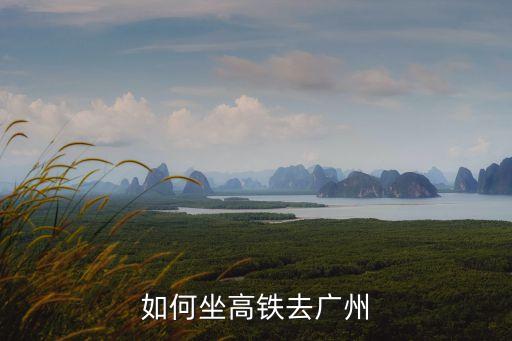 坐高鐵去廣州的流程，如何坐高鐵去廣州