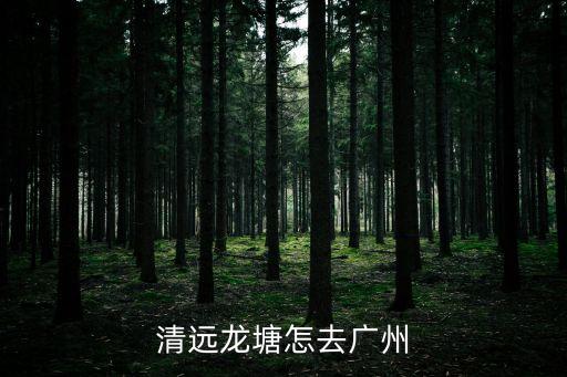 清遠龍塘至廣州東，清遠龍塘怎去廣州