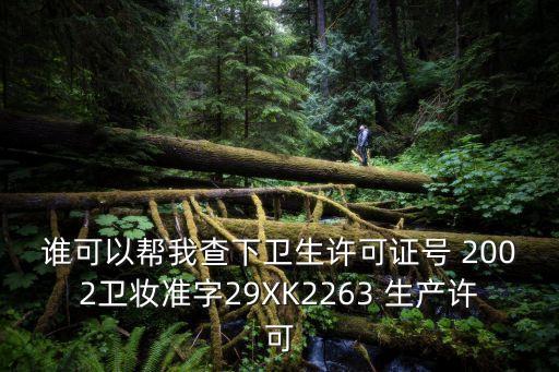 誰可以幫我查下衛(wèi)生許可證號 2002衛(wèi)妝準(zhǔn)字29XK2263 生產(chǎn)許可