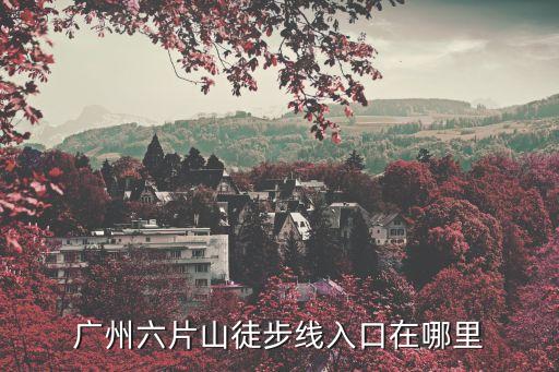 廣州六片山徒步線入口在哪里