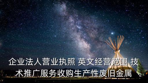 企業法人營業執照 英文經營范圍 技術推廣服務收購生產性廢舊金屬