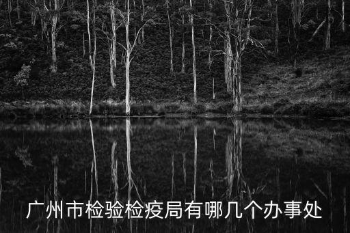 廣州市檢驗檢疫局有哪幾個辦事處