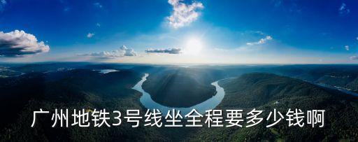 廣州3號線票價，廣州地鐵3號線有龍歸站嗎到赤崗塔要多少錢