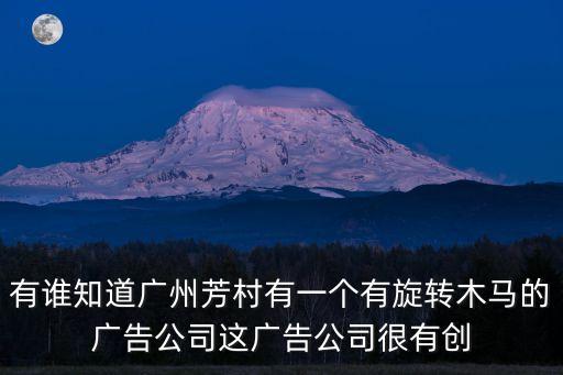 有誰知道廣州芳村有一個有旋轉(zhuǎn)木馬的廣告公司這廣告公司很有創(chuàng)