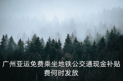廣州市兩項補貼發放，關于廣州6日晚決定取消亞運全民免費乘坐公共交通的措施改為發