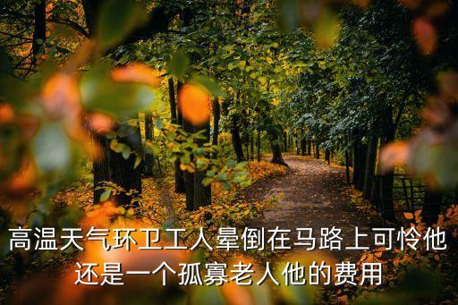 高溫天氣環衛工人暈倒在馬路上可憐他還是一個孤寡老人他的費用