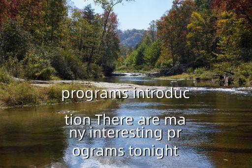 programs introduction There are many interesting programs tonight