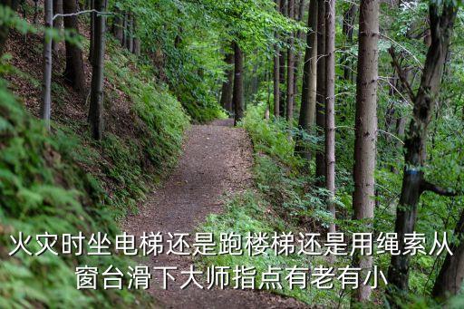 火災(zāi)時(shí)坐電梯還是跑樓梯還是用繩索從窗臺(tái)滑下大師指點(diǎn)有老有小