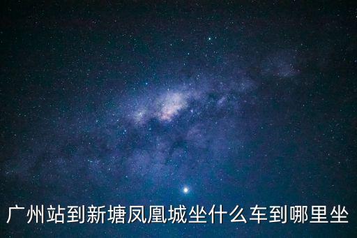 廣州到湖南鳳凰城坐幾路車，廣州站到新塘鳳凰城坐什么車到哪里坐