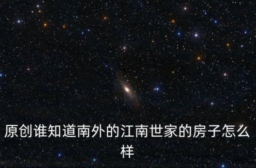 原創(chuàng)誰(shuí)知道南外的江南世家的房子怎么樣