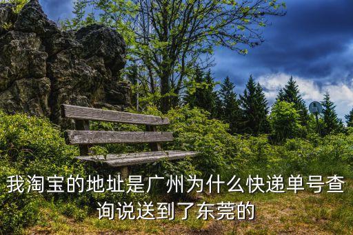 我淘寶的地址是廣州為什么快遞單號查詢說送到了東莞的