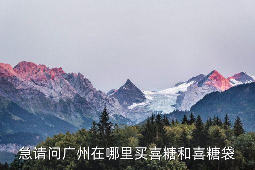急請問廣州在哪里買喜糖和喜糖袋