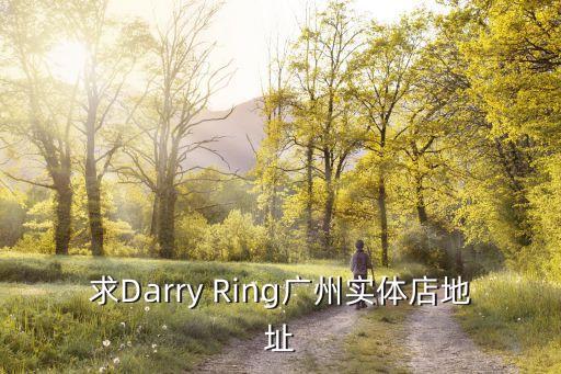 逝夢廣州分店地址，求Darry Ring廣州實體店地址