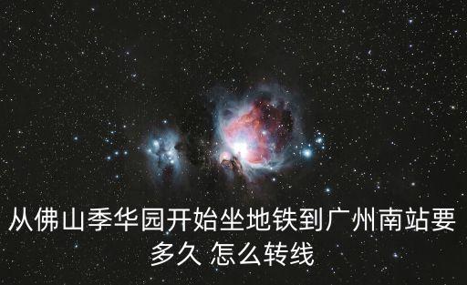 從佛山季華園開始坐地鐵到廣州南站要多久 怎么轉線