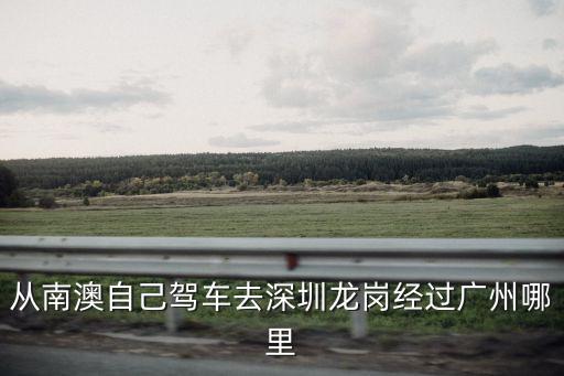 從南澳自己駕車去深圳龍崗經(jīng)過廣州哪里