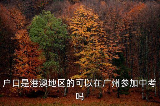 戶口是港澳地區的可以在廣州參加中考嗎