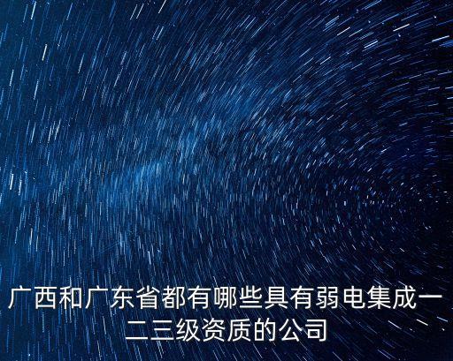 廣西和廣東省都有哪些具有弱電集成一二三級資質的公司