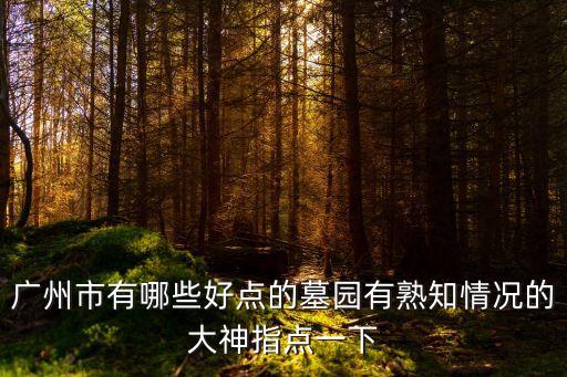 廣州市有哪些好點的墓園有熟知情況的大神指點一下