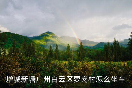 增城新塘廣州白云區蘿崗村怎么坐車