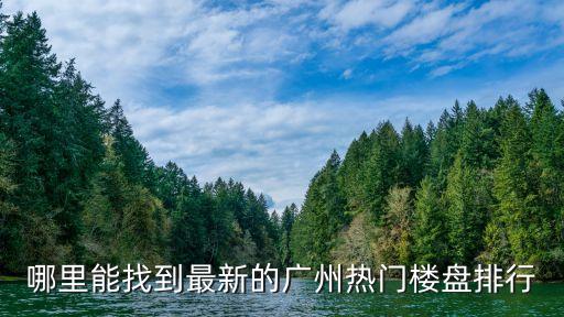 哪里能找到最新的廣州熱門樓盤排行
