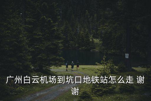廣州白云機場到坑口怎么走，白云機場到窖口汽車站的最佳交通路線怎么走