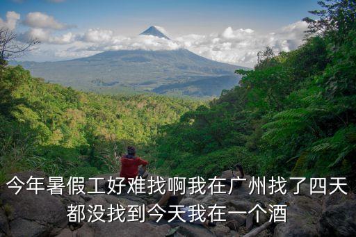 今年暑假工好難找啊我在廣州找了四天都沒找到今天我在一個酒