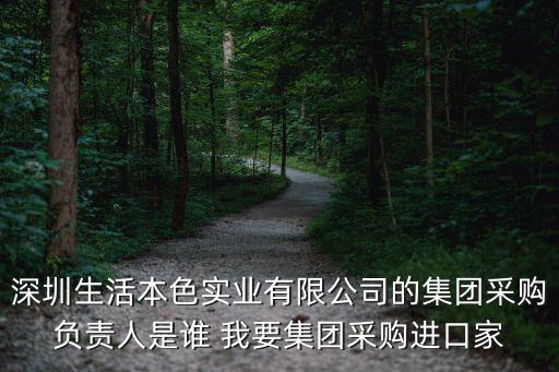 深圳生活本色實業(yè)有限公司的集團采購負責人是誰 我要集團采購進口家