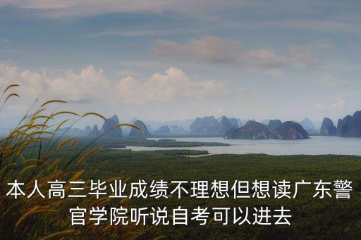 本人高三畢業(yè)成績不理想但想讀廣東警官學(xué)院聽說自考可以進(jìn)去