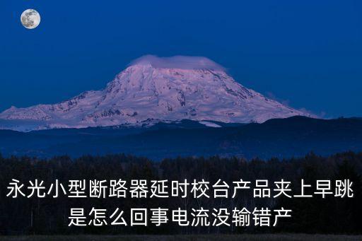永光小型斷路器延時校臺產品夾上早跳是怎么回事電流沒輸錯產