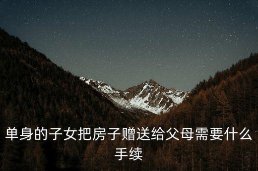 單身的子女把房子贈送給父母需要什么手續