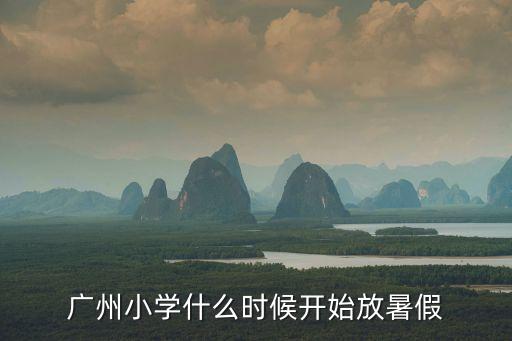 廣州小學什么時候開始放暑假