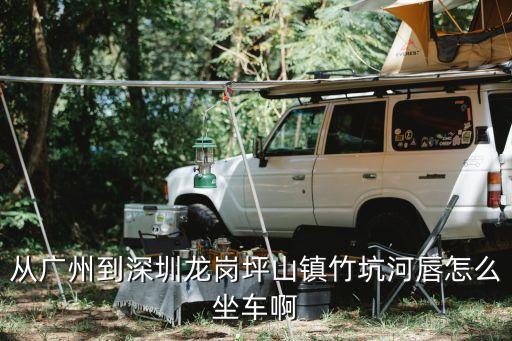 廣州到河唇汽車時間，從廣州到深圳龍崗坪山鎮竹坑河唇怎么坐車啊