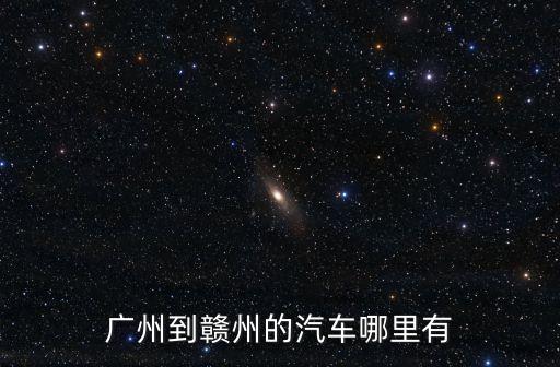 廣州到贛州的汽車哪里有