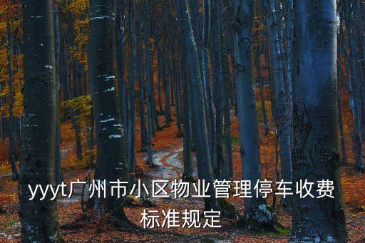 yyyt廣州市小區(qū)物業(yè)管理停車(chē)收費(fèi)標(biāo)準(zhǔn)規(guī)定