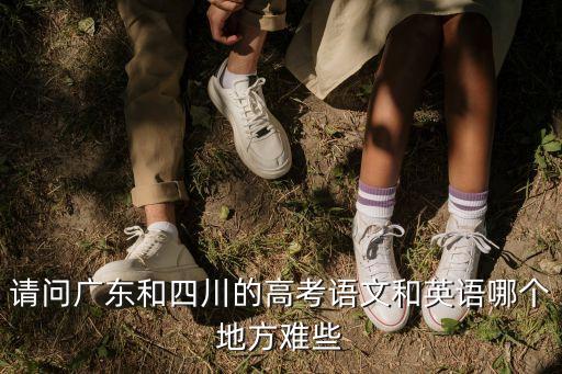請問廣東和四川的高考語文和英語哪個地方難些